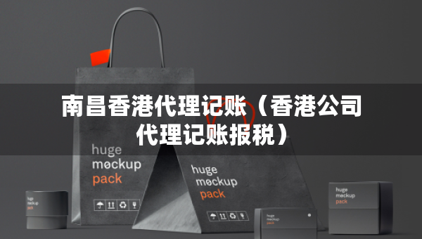 南昌香港代理記賬（香港公司代理記賬報稅）