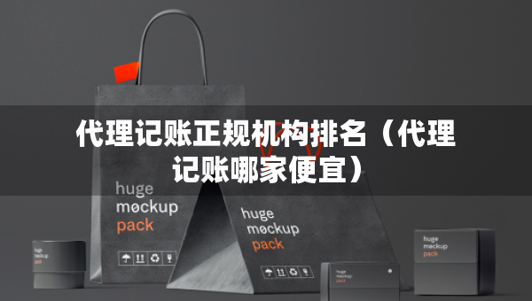 代理記賬正規(guī)機(jī)構(gòu)排名（代理記賬哪家便宜）