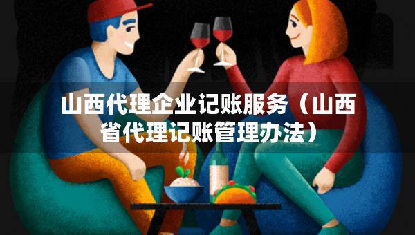 山西代理企業(yè)記賬服務(wù)（山西省代理記賬管理辦法）