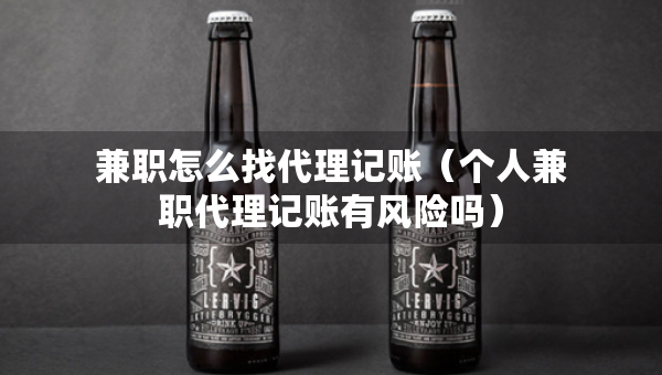 兼職怎么找代理記賬（個(gè)人兼職代理記賬有風(fēng)險(xiǎn)嗎）