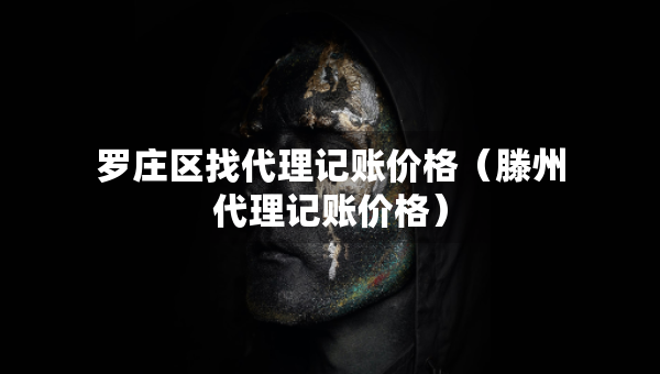 羅莊區(qū)找代理記賬價格（滕州代理記賬價格）