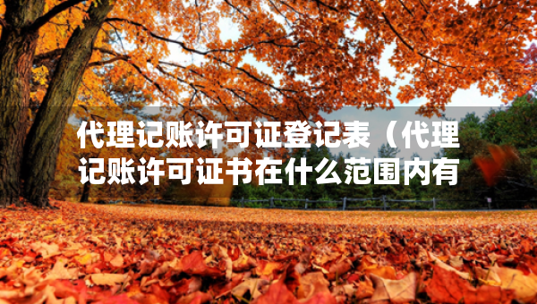 代理記賬許可證登記表（代理記賬許可證書在什么范圍內(nèi)有效）
