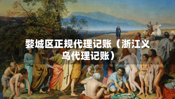 婺城區(qū)正規(guī)代理記賬（浙江義烏代理記賬）