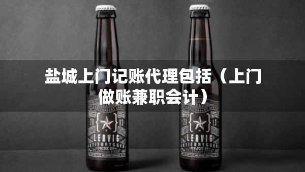 鹽城上門記賬代理包括（上門做賬兼職會計）