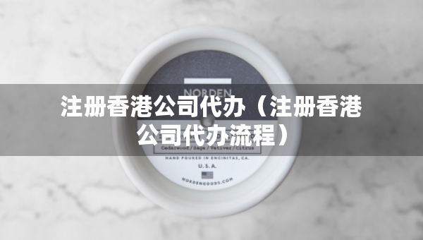 注冊香港公司代辦（注冊香港公司代辦流程）