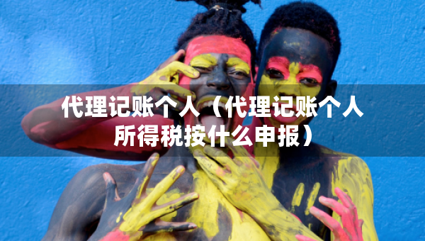 代理記賬個人（代理記賬個人所得稅按什么申報）