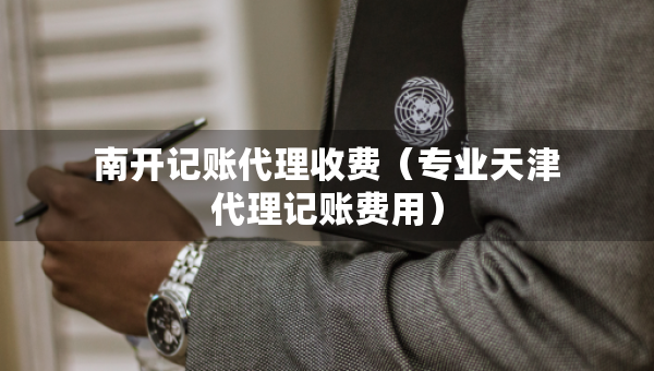 南開記賬代理收費（專業(yè)天津代理記賬費用）