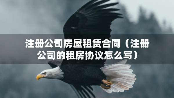 注冊公司房屋租賃合同（注冊公司的租房協(xié)議怎么寫）