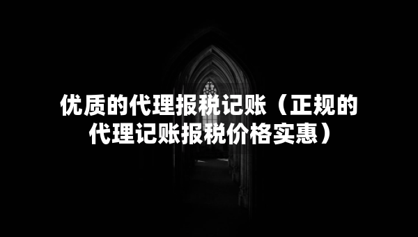 優(yōu)質(zhì)的代理報稅記賬（正規(guī)的代理記賬報稅價格實惠）