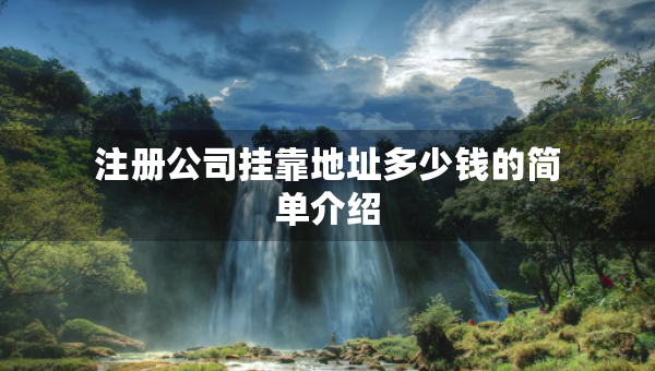 注冊(cè)公司掛靠地址多少錢的簡(jiǎn)單介紹