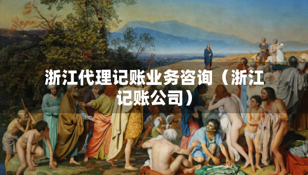 浙江代理記賬業(yè)務(wù)咨詢（浙江記賬公司）