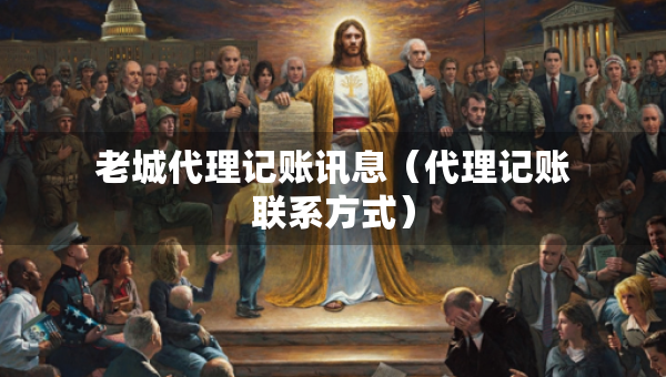 老城代理記賬訊息（代理記賬聯(lián)系方式）