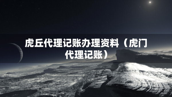 虎丘代理記賬辦理資料（虎門代理記賬）