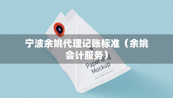 寧波余姚代理記賬標(biāo)準(zhǔn)（余姚會(huì)計(jì)服務(wù)）