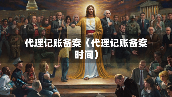 代理記賬備案（代理記賬備案時(shí)間）