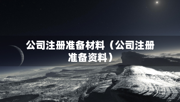 公司注冊準備材料（公司注冊準備資料）