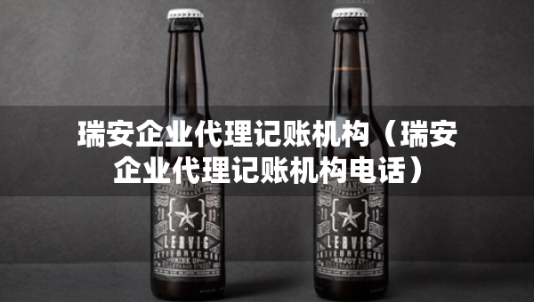 瑞安企業(yè)代理記賬機(jī)構(gòu)（瑞安企業(yè)代理記賬機(jī)構(gòu)電話(huà)）