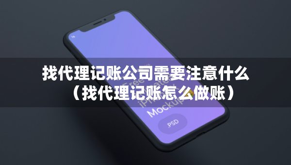 找代理記賬公司需要注意什么（找代理記賬怎么做賬）
