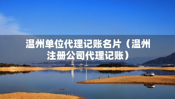 溫州單位代理記賬名片（溫州注冊公司代理記賬）