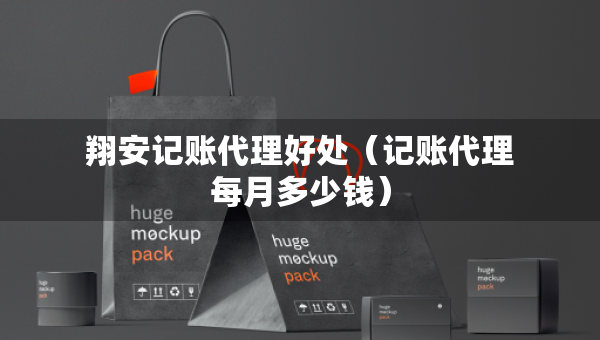 翔安記賬代理好處（記賬代理每月多少錢）