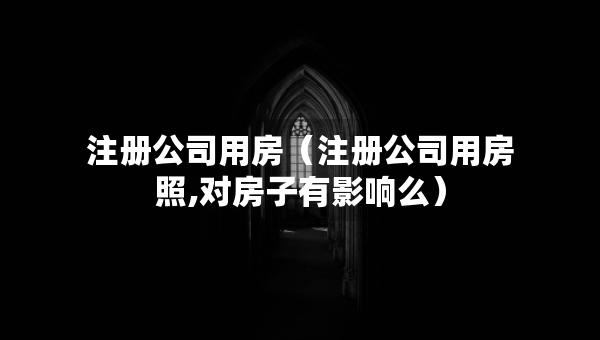 注冊公司用房（注冊公司用房照,對房子有影響么）