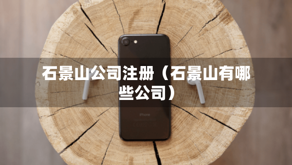 石景山公司注冊（石景山有哪些公司）