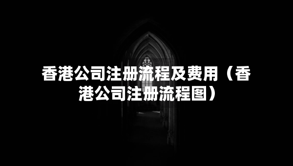 香港公司注冊(cè)流程及費(fèi)用（香港公司注冊(cè)流程圖）