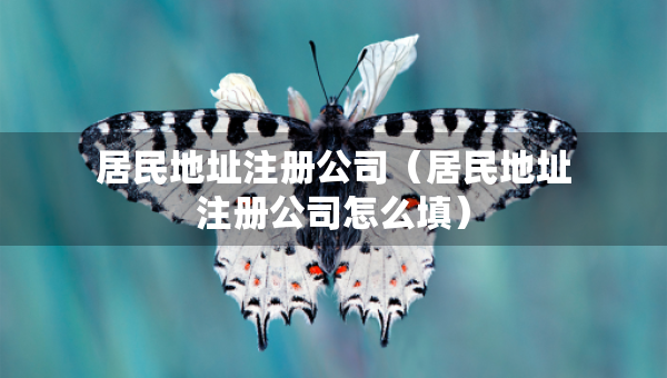 居民地址注冊公司（居民地址注冊公司怎么填）