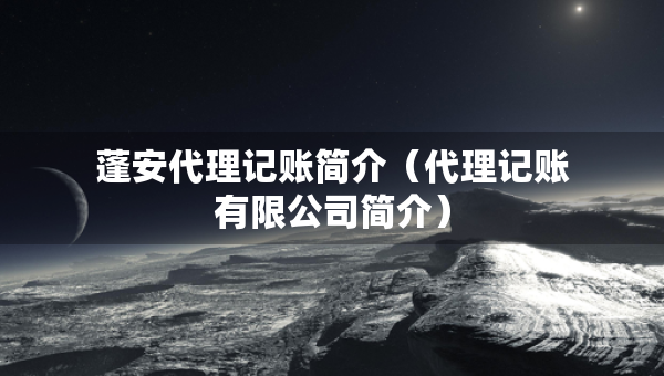 蓬安代理記賬簡介（代理記賬有限公司簡介）