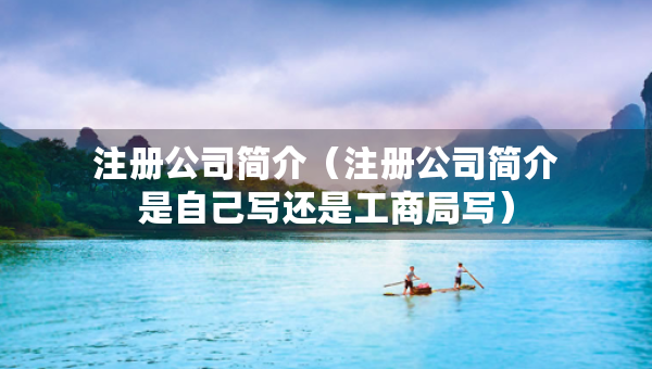 注冊(cè)公司簡(jiǎn)介（注冊(cè)公司簡(jiǎn)介是自己寫還是工商局寫）