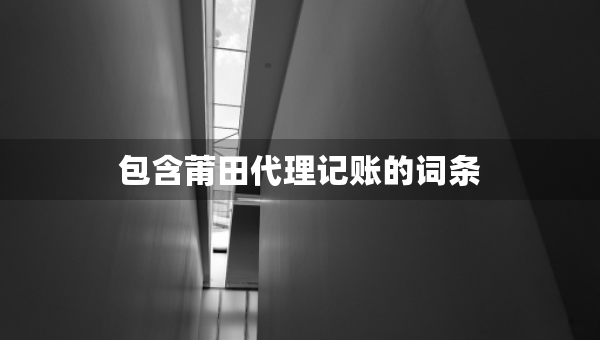 包含莆田代理記賬的詞條