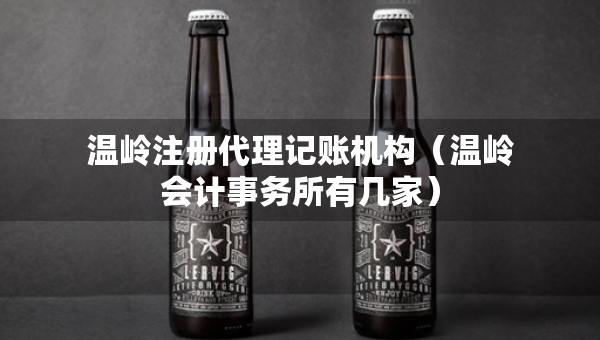 溫嶺注冊代理記賬機構(gòu)（溫嶺會計事務(wù)所有幾家）