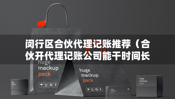 閔行區(qū)合伙代理記賬推薦（合伙開代理記賬公司能干時(shí)間長(zhǎng)嗎）