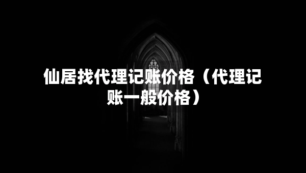 仙居找代理記賬價(jià)格（代理記賬一般價(jià)格）