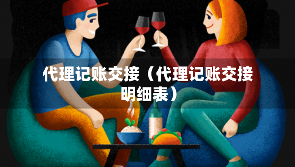 代理記賬交接（代理記賬交接明細(xì)表）