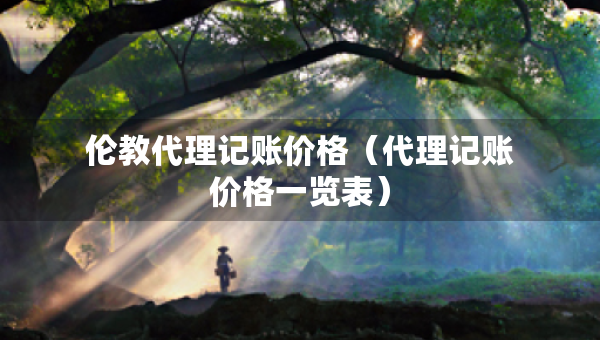 倫教代理記賬價(jià)格（代理記賬價(jià)格一覽表）