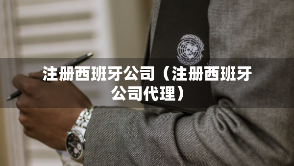 注冊(cè)西班牙公司（注冊(cè)西班牙公司代理）