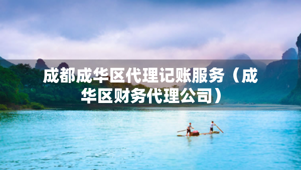 成都成華區(qū)代理記賬服務(wù)（成華區(qū)財(cái)務(wù)代理公司）