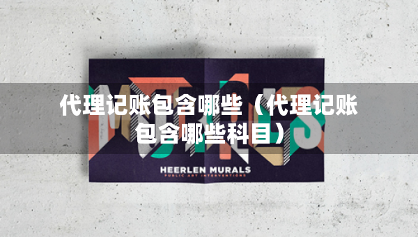 代理記賬包含哪些（代理記賬包含哪些科目）