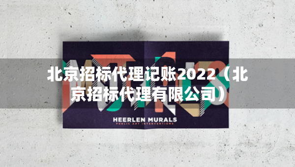 北京招標(biāo)代理記賬2022（北京招標(biāo)代理有限公司）