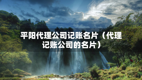 平陽代理公司記賬名片（代理記賬公司的名片）
