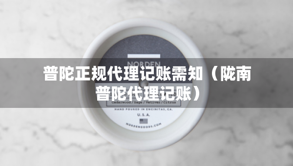 普陀正規(guī)代理記賬需知（隴南普陀代理記賬）