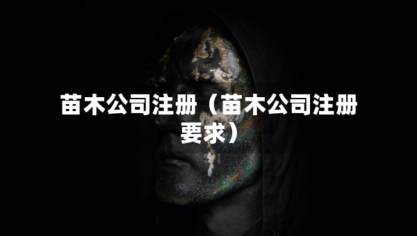 苗木公司注冊（苗木公司注冊要求）