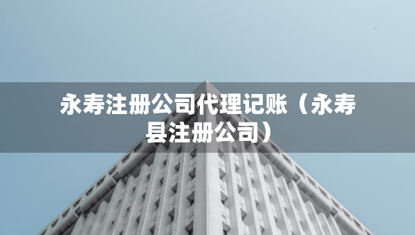 永壽注冊公司代理記賬（永壽縣注冊公司）