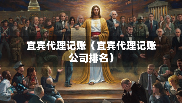 宜賓代理記賬（宜賓代理記賬公司排名）