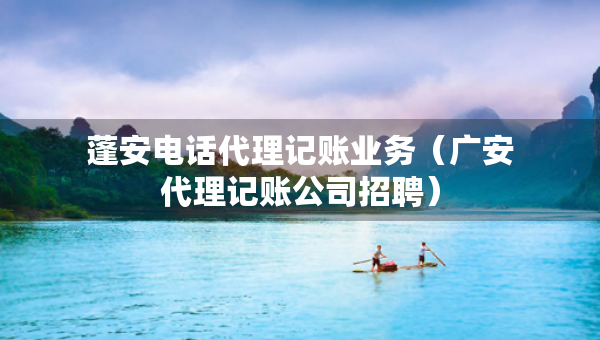 蓬安電話代理記賬業(yè)務(wù)（廣安代理記賬公司招聘）