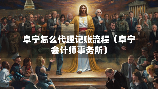 阜寧怎么代理記賬流程（阜寧會(huì)計(jì)師事務(wù)所）