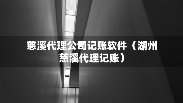 慈溪代理公司記賬軟件（湖州慈溪代理記賬）