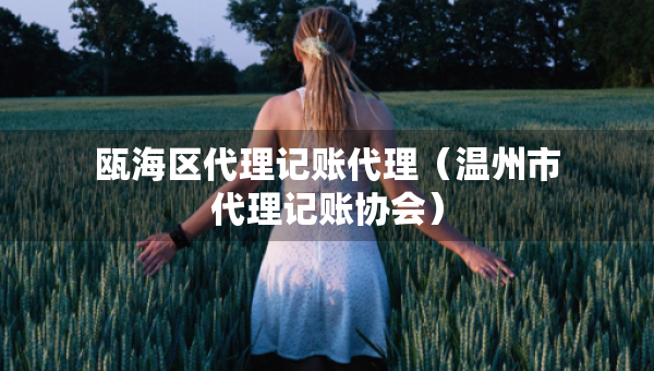 甌海區(qū)代理記賬代理（溫州市代理記賬協(xié)會）