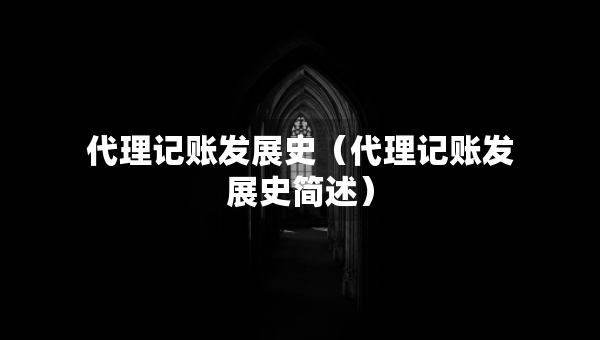 代理記賬發(fā)展史（代理記賬發(fā)展史簡述）